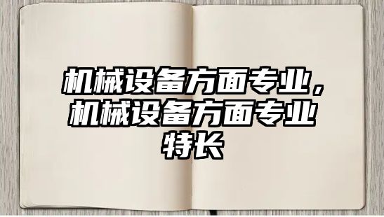 機械設備方面專業(yè)，機械設備方面專業(yè)特長