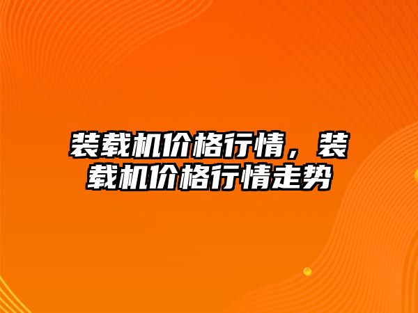 裝載機價格行情，裝載機價格行情走勢