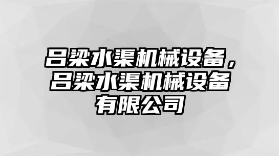 呂梁水渠機(jī)械設(shè)備，呂梁水渠機(jī)械設(shè)備有限公司