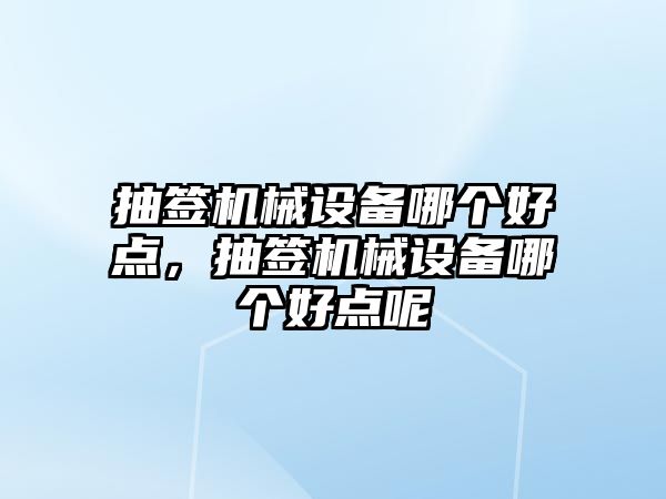 抽簽機械設(shè)備哪個好點，抽簽機械設(shè)備哪個好點呢