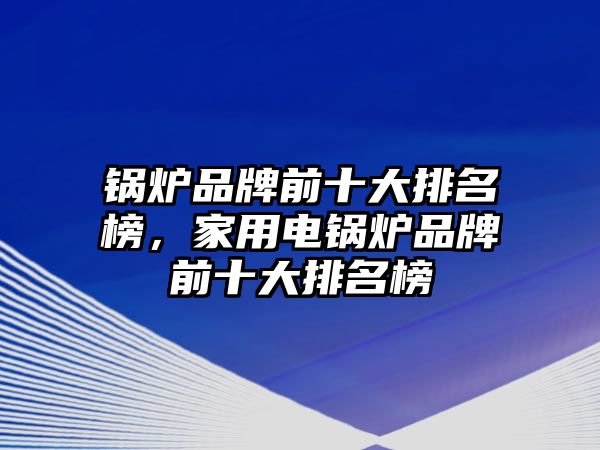 鍋爐品牌前十大排名榜，家用電鍋爐品牌前十大排名榜