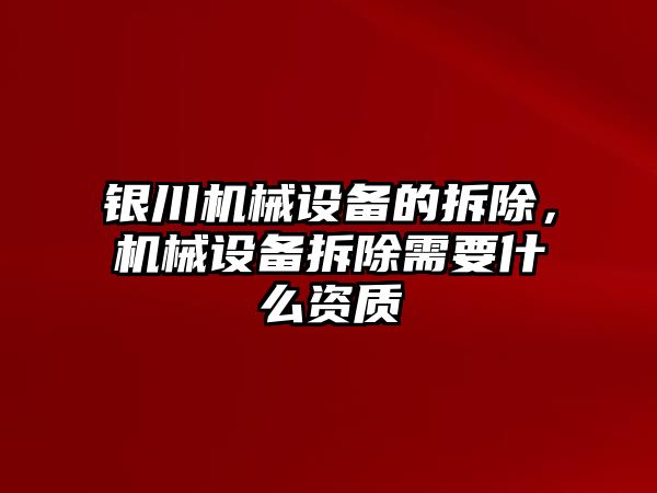 銀川機(jī)械設(shè)備的拆除，機(jī)械設(shè)備拆除需要什么資質(zhì)