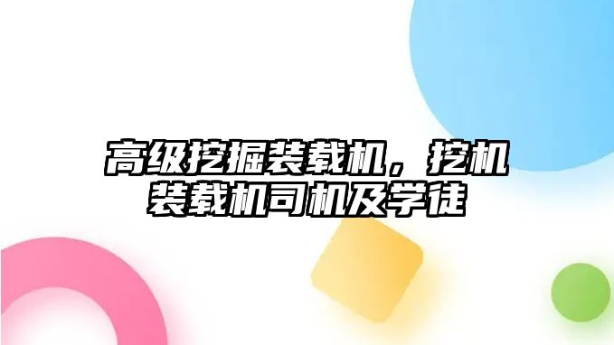 高級(jí)挖掘裝載機(jī)，挖機(jī)裝載機(jī)司機(jī)及學(xué)徒