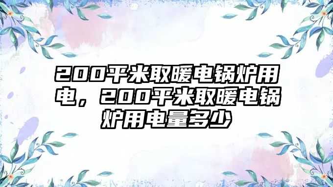 200平米取暖電鍋爐用電，200平米取暖電鍋爐用電量多少