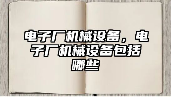 電子廠機械設備，電子廠機械設備包括哪些