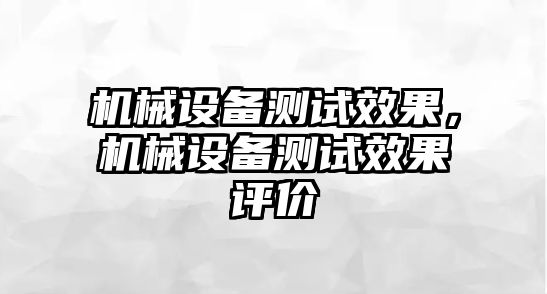 機械設(shè)備測試效果，機械設(shè)備測試效果評價