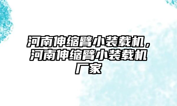 河南伸縮臂小裝載機(jī)，河南伸縮臂小裝載機(jī)廠家