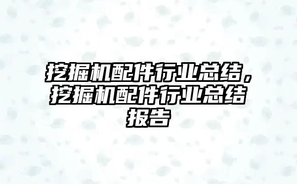 挖掘機配件行業(yè)總結，挖掘機配件行業(yè)總結報告