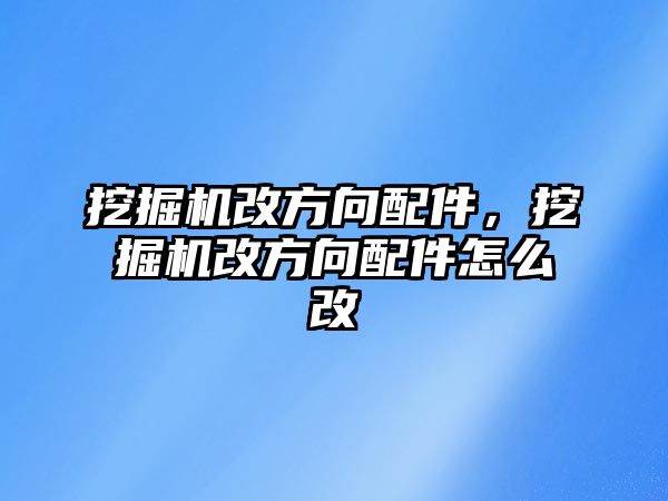 挖掘機改方向配件，挖掘機改方向配件怎么改