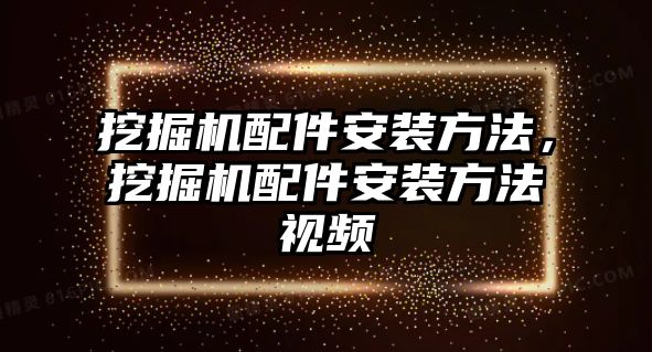 挖掘機(jī)配件安裝方法，挖掘機(jī)配件安裝方法視頻