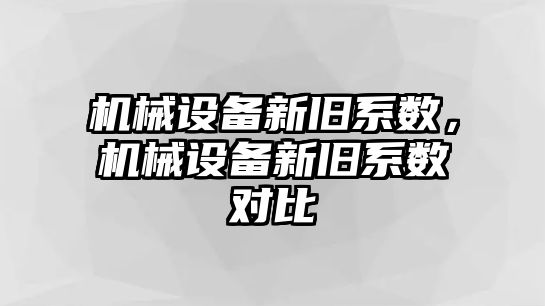 機械設(shè)備新舊系數(shù)，機械設(shè)備新舊系數(shù)對比