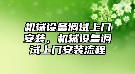 機械設(shè)備調(diào)試上門安裝，機械設(shè)備調(diào)試上門安裝流程