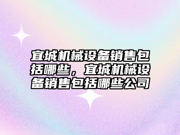 宜城機械設(shè)備銷售包括哪些，宜城機械設(shè)備銷售包括哪些公司