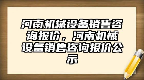 河南機械設備銷售咨詢報價，河南機械設備銷售咨詢報價公示