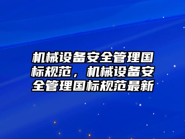 機械設(shè)備安全管理國標(biāo)規(guī)范，機械設(shè)備安全管理國標(biāo)規(guī)范最新