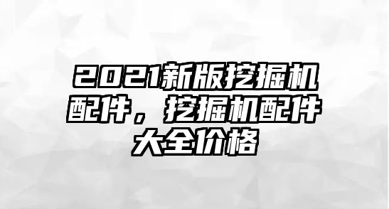 2021新版挖掘機配件，挖掘機配件大全價格