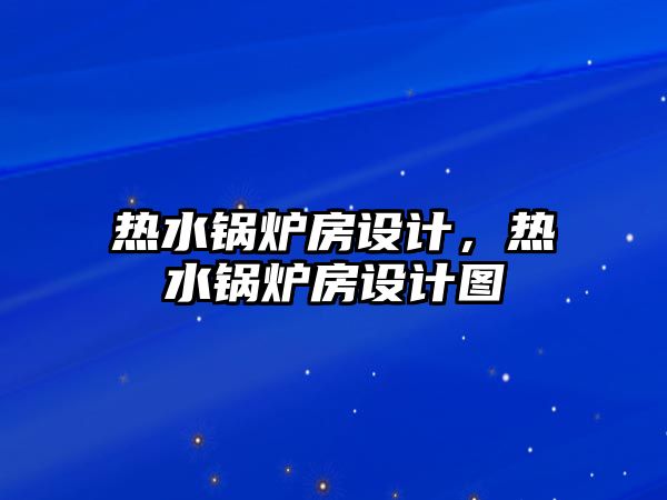 熱水鍋爐房設(shè)計(jì)，熱水鍋爐房設(shè)計(jì)圖