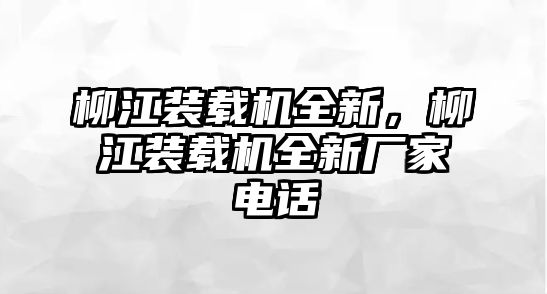 柳江裝載機(jī)全新，柳江裝載機(jī)全新廠家電話