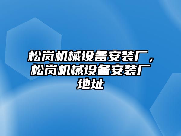 松崗機械設備安裝廠，松崗機械設備安裝廠地址