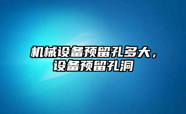 機械設備預留孔多大，設備預留孔洞