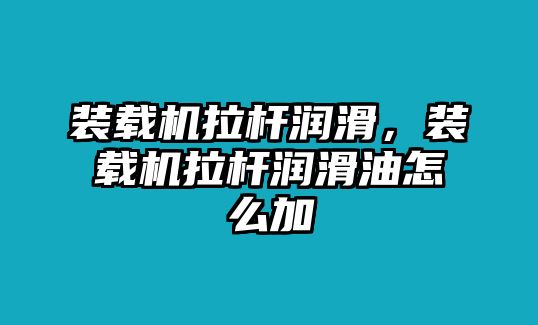 裝載機拉桿潤滑，裝載機拉桿潤滑油怎么加