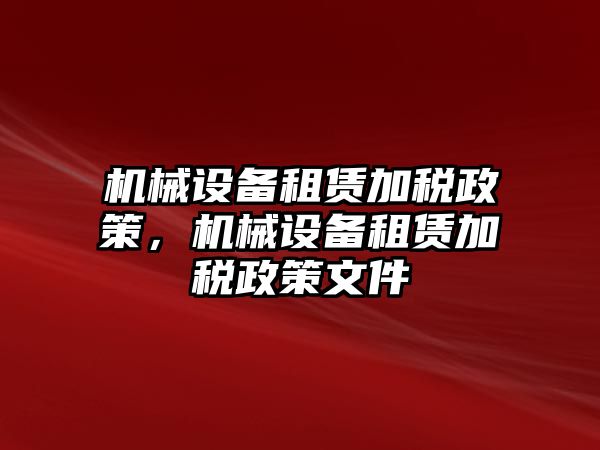 機(jī)械設(shè)備租賃加稅政策，機(jī)械設(shè)備租賃加稅政策文件