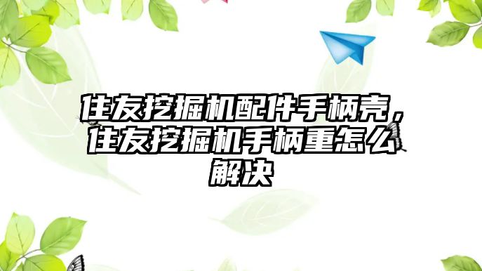 住友挖掘機配件手柄殼，住友挖掘機手柄重怎么解決