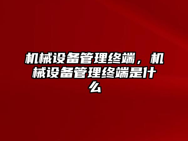 機(jī)械設(shè)備管理終端，機(jī)械設(shè)備管理終端是什么