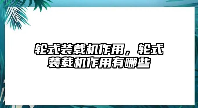 輪式裝載機(jī)作用，輪式裝載機(jī)作用有哪些