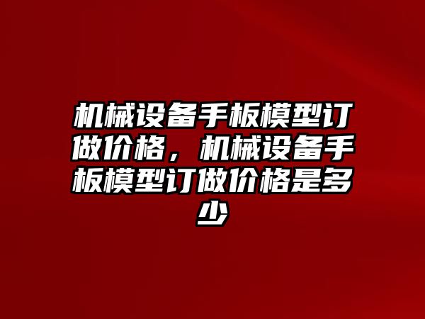 機械設備手板模型訂做價格，機械設備手板模型訂做價格是多少