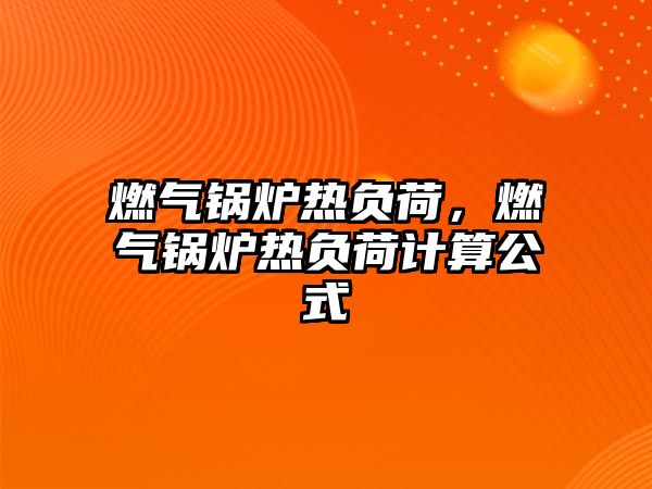 燃?xì)忮仩t熱負(fù)荷，燃?xì)忮仩t熱負(fù)荷計(jì)算公式