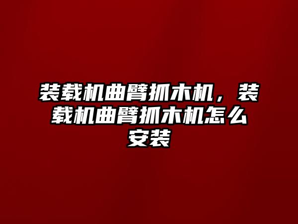 裝載機曲臂抓木機，裝載機曲臂抓木機怎么安裝