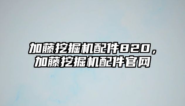 加藤挖掘機(jī)配件820，加藤挖掘機(jī)配件官網(wǎng)