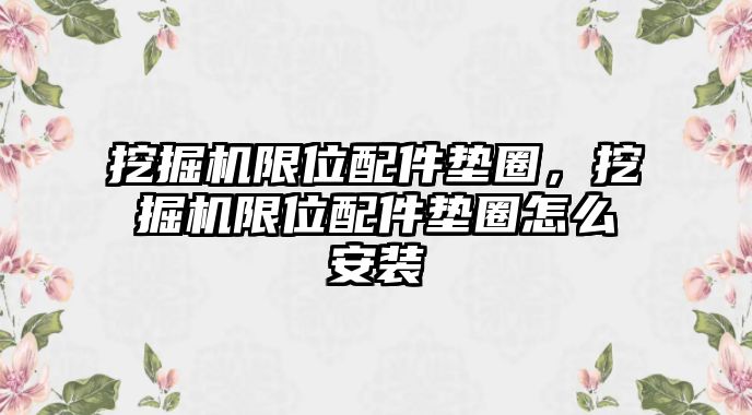 挖掘機限位配件墊圈，挖掘機限位配件墊圈怎么安裝