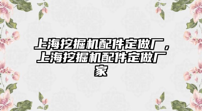 上海挖掘機(jī)配件定做廠，上海挖掘機(jī)配件定做廠家