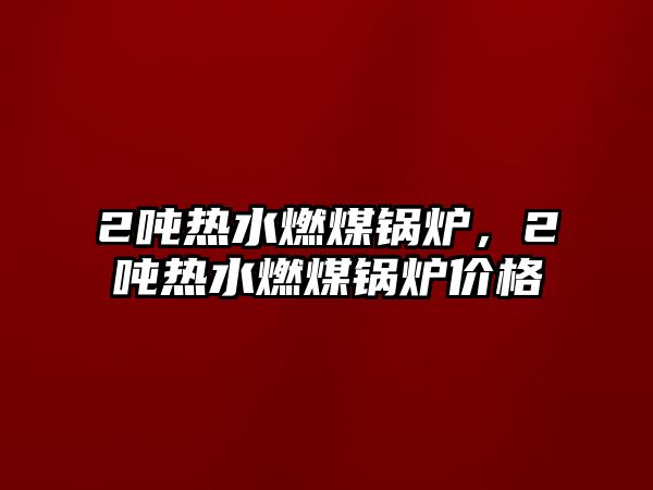 2噸熱水燃煤鍋爐，2噸熱水燃煤鍋爐價格