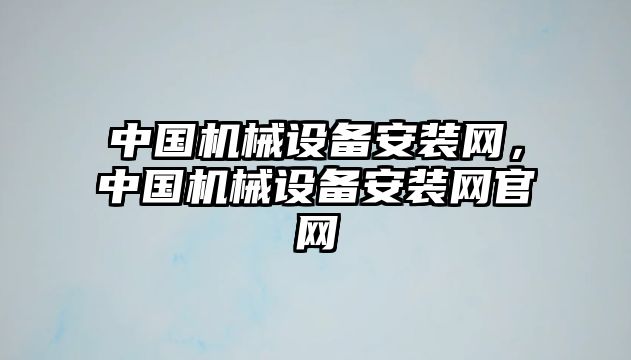 中國(guó)機(jī)械設(shè)備安裝網(wǎng)，中國(guó)機(jī)械設(shè)備安裝網(wǎng)官網(wǎng)