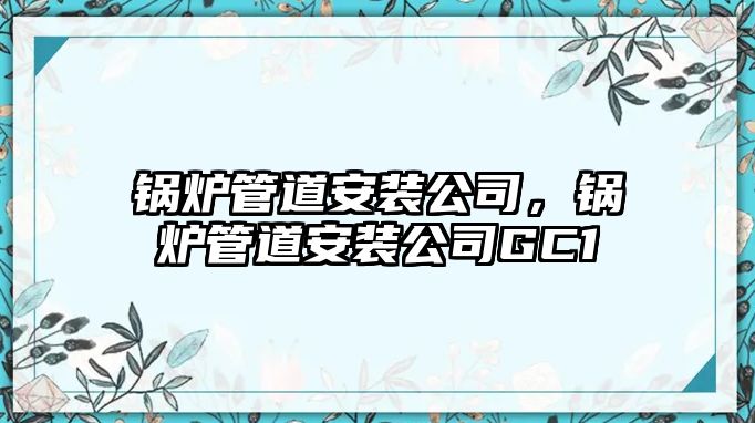 鍋爐管道安裝公司，鍋爐管道安裝公司GC1