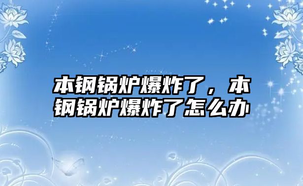 本鋼鍋爐爆炸了，本鋼鍋爐爆炸了怎么辦