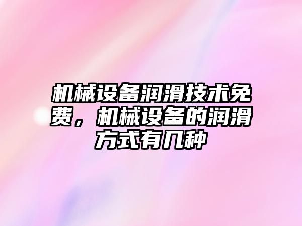 機械設(shè)備潤滑技術(shù)免費，機械設(shè)備的潤滑方式有幾種