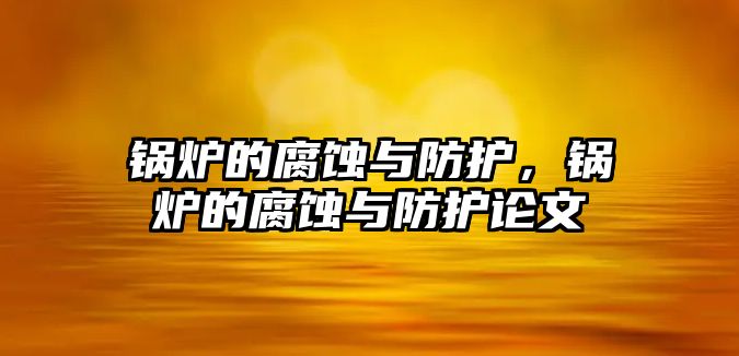 鍋爐的腐蝕與防護，鍋爐的腐蝕與防護論文