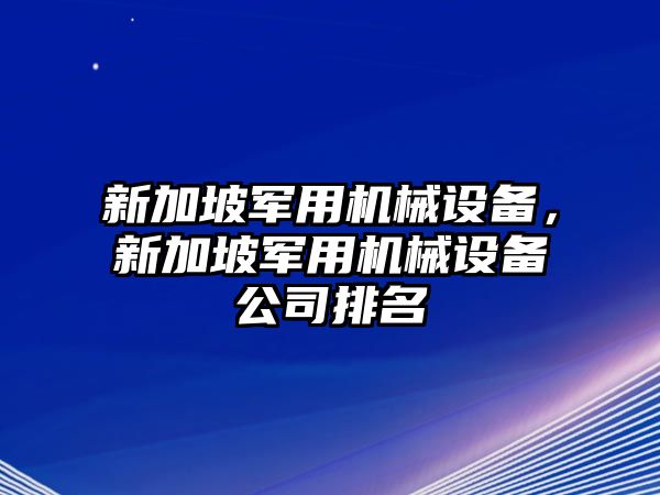 新加坡軍用機(jī)械設(shè)備，新加坡軍用機(jī)械設(shè)備公司排名