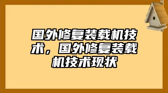 國(guó)外修復(fù)裝載機(jī)技術(shù)，國(guó)外修復(fù)裝載機(jī)技術(shù)現(xiàn)狀