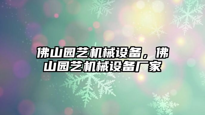 佛山園藝機(jī)械設(shè)備，佛山園藝機(jī)械設(shè)備廠家