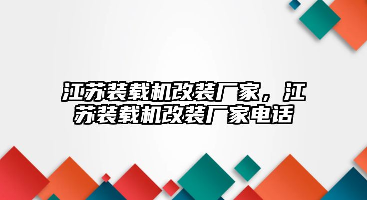 江蘇裝載機(jī)改裝廠家，江蘇裝載機(jī)改裝廠家電話(huà)