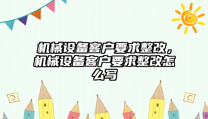 機(jī)械設(shè)備客戶要求整改，機(jī)械設(shè)備客戶要求整改怎么寫(xiě)