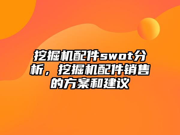 挖掘機(jī)配件swot分析，挖掘機(jī)配件銷售的方案和建議