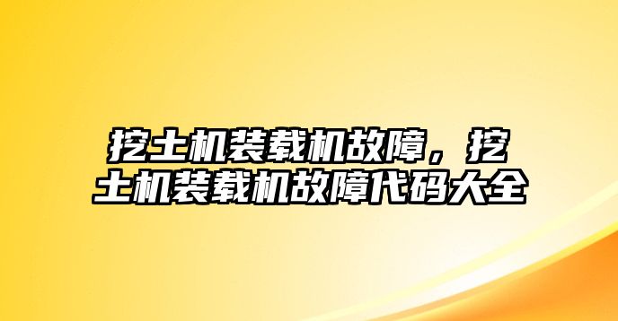 挖土機(jī)裝載機(jī)故障，挖土機(jī)裝載機(jī)故障代碼大全