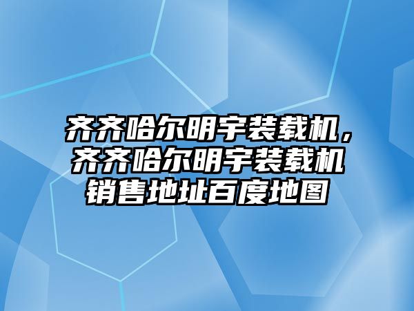 齊齊哈爾明宇裝載機，齊齊哈爾明宇裝載機銷售地址百度地圖