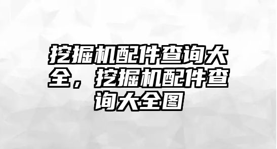 挖掘機配件查詢大全，挖掘機配件查詢大全圖